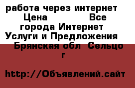 работа через интернет › Цена ­ 30 000 - Все города Интернет » Услуги и Предложения   . Брянская обл.,Сельцо г.